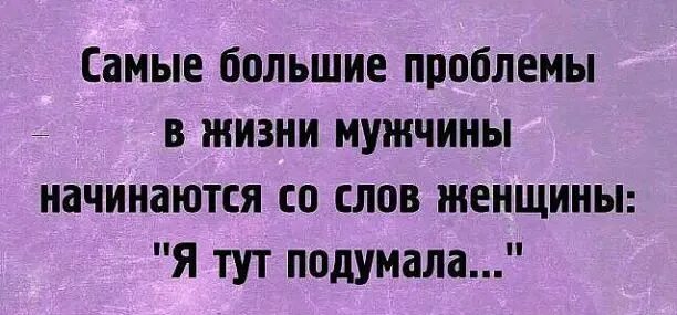 Проблемы начинаются со слов я тут подумала. Большие проблемы. Больше проблемы. Самая большая проблема в жизни