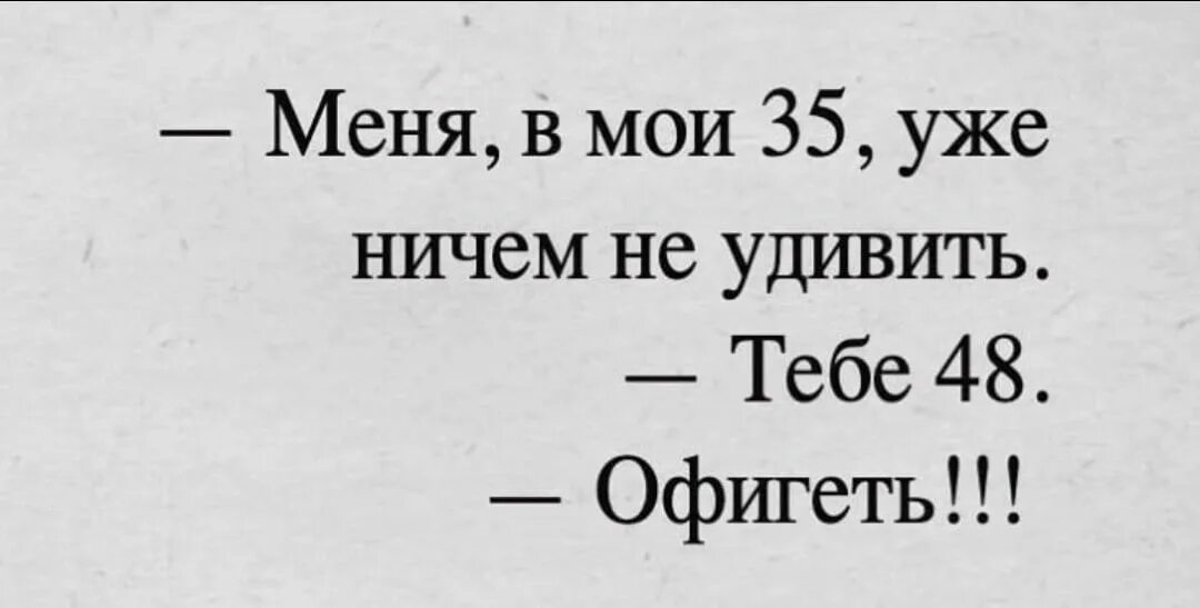 Ничем не удивишь. Меня в мои 27 уже ничем не удивить. меня в мои 35 уже ничем. меня в мои 35 уже ничем не удивишь. меня в мои 27 уже ничем не удивить тебе 46.
