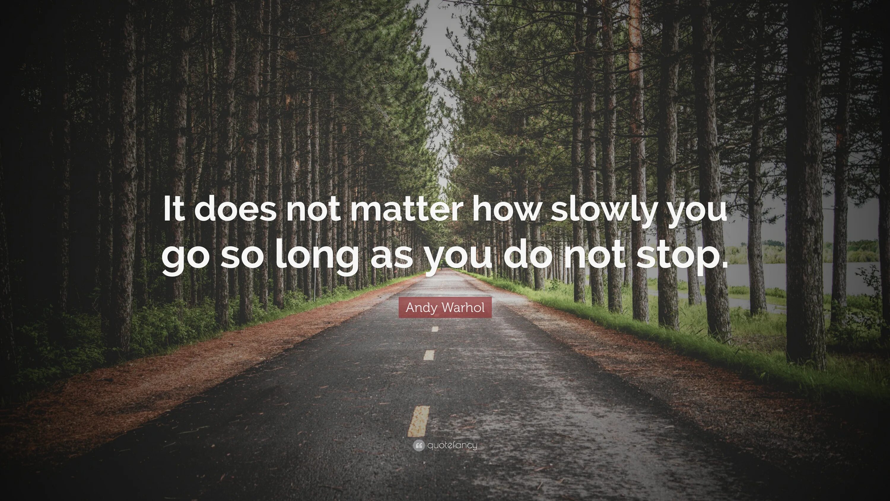 It does not matter how slowly. Andy Warhol quotes. Janieck does it matter. It does not matter.