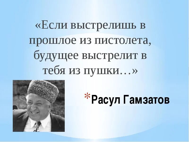 Гамзатов высказывания. Если ты выстрелишь в прошлое из пистолета. Пока прошлое не разрушит нас