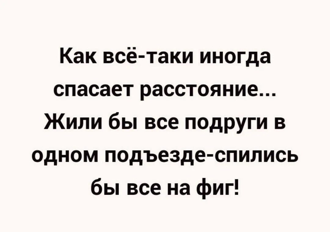 Вернулся таки. Жили бы все подруги в одном подъезде. Иногда расстояние спасает жили бы все. Иногда расстояние спасает жили бы все подруги. Как все таки спасает расстояние жили картинки.