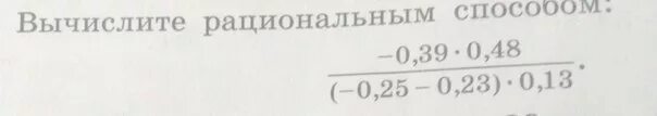 (-0.39×0.48)÷(-0.25-0.23)×0.13). Вычислите рациональным способом. Вычислите рациональным способом -0.39 0.48 -0.25-0.23 0.13. Вычислите рациональным способом дроби. Вычислить 0 48 1 6