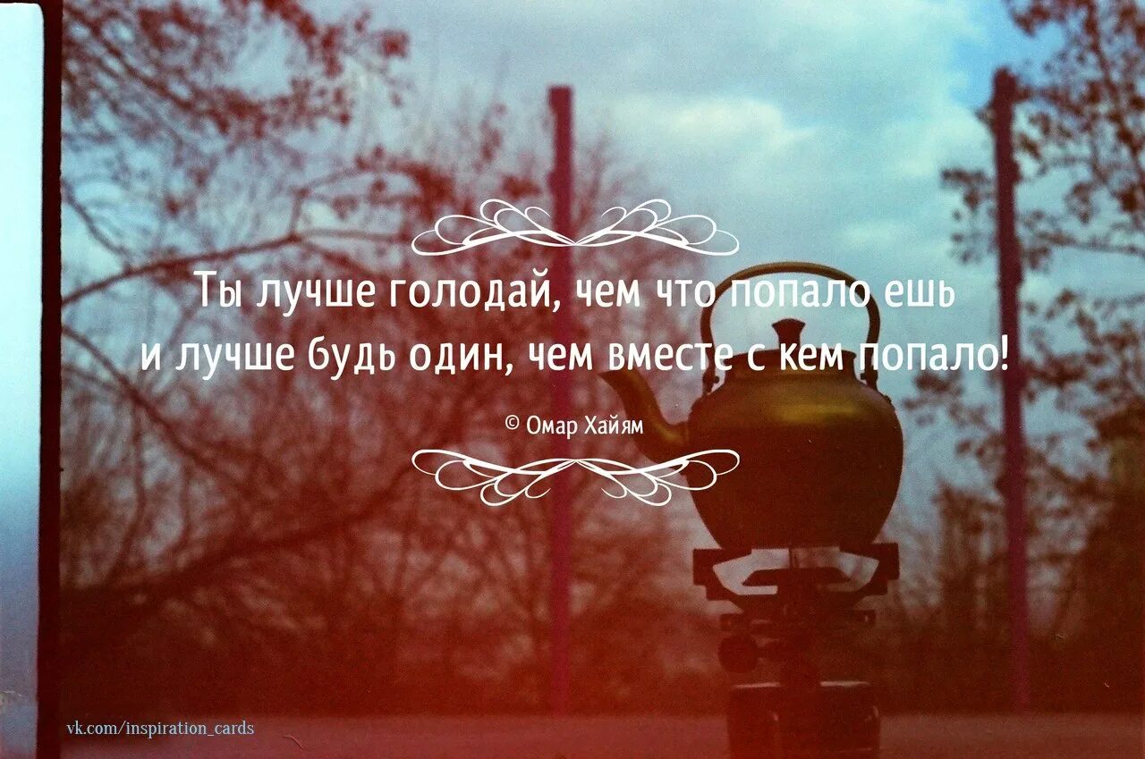 Уж лучше одному чем вместе с кем. Лучше голодай чем что попало. Быть одному чем вместе с кем попало. Лучше голодать чем есть что попало. Лучше будь один чем.