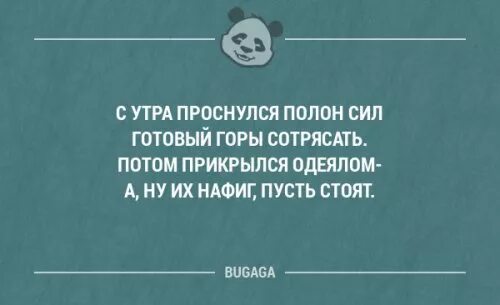 С утра проснулся полон силы готовый горы сотрясать. А ну их нафиг пусть стоят. Утром я полон сил. А ты готовить то умеешь я вкусно режу колбасу.