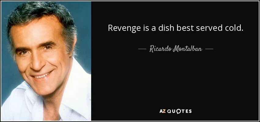 Served cold. Revenge is a dish best served Cold. Revenge is a dish that is served Cold. Revenge is dish best Office.