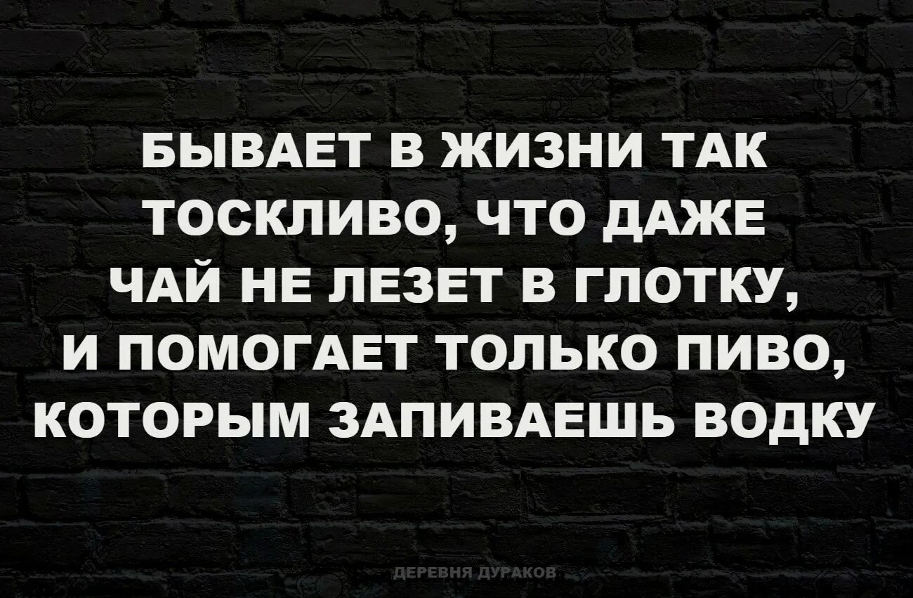 Бывать глоток. В жизни так бывает. Бывает в жизни так тоскливо. Бывает в жизни так тоскливо что даже чай. Огорчение цитаты.