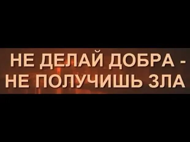 Не делай добра не получишь зла цитаты. Не делай добра не получишь зла. делай добра получишь зла. не делай добра не получишь зла притча. картинки не делай добра получишь и зла.