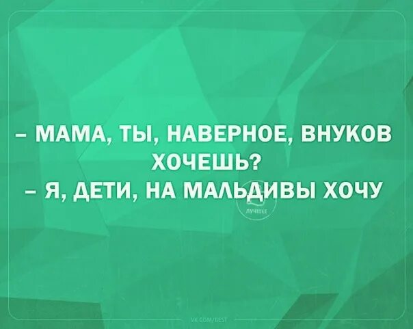 Мама ты наверное внуков. Мамочка ты наверное внуков хочешь. Мама ты внуков хочешь на Мальдивы хочу. Хочу внуков.