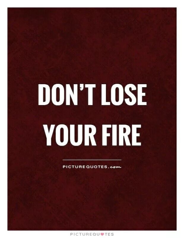 Песня don t lose. Fire quotes. Quotes about Fire. Don't lose your Fire. Картина don’t lose yourself.