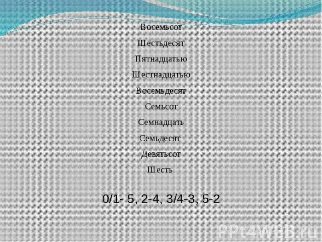 Восемьсот пятнадцать. Восемьсот шесть. Семьсот восемьсот. Восемьсот шестьдесят.