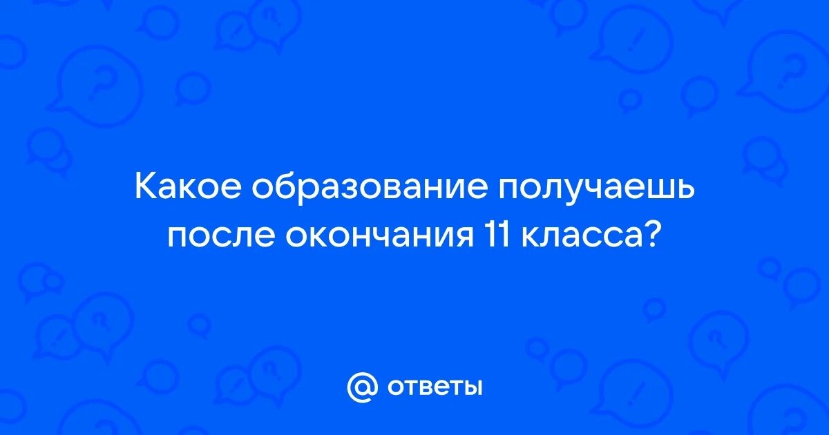 После окончания 11 класса какое образование получает. После окончания 11 класса какое образование получает