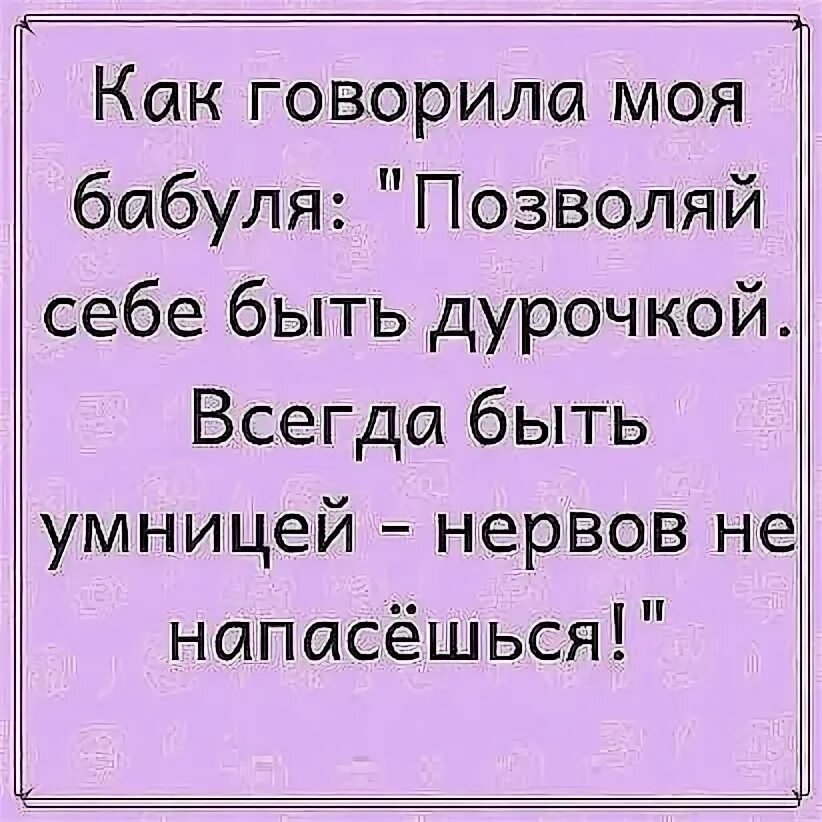 Бабушки молодцы. Как говорила моя бабуля. Позволяй себе быть дурочкой. Статус как говорила моя бабушка. Как говорила моя бабка.