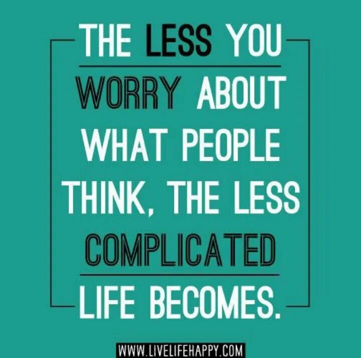 Less. Less you. Less complicate. Life is complicated.