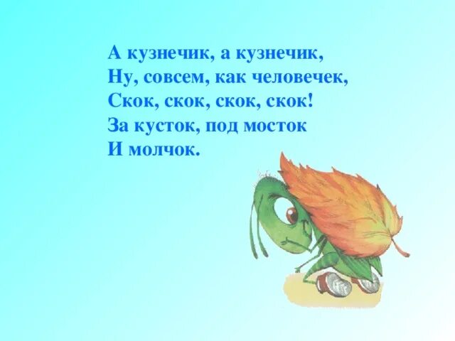 Выглядел совсем как. Скок, скок, скок, скок! за кусток, под мосток и молчок!. а кузнечик а кузнечик ну совсем как человечек скок. кузнечик под мосток и молчок. за кусток под мосток и молчок.