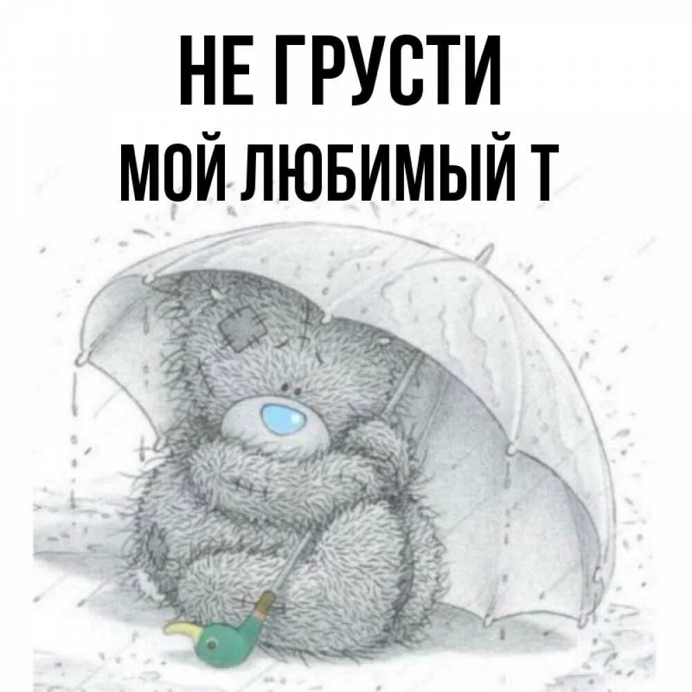 Не грусти мой любимый. Не грусти мой любимый. Не грусти плюшевый мишка. Не грусти мой любимый. Не грусти мой дорогой.