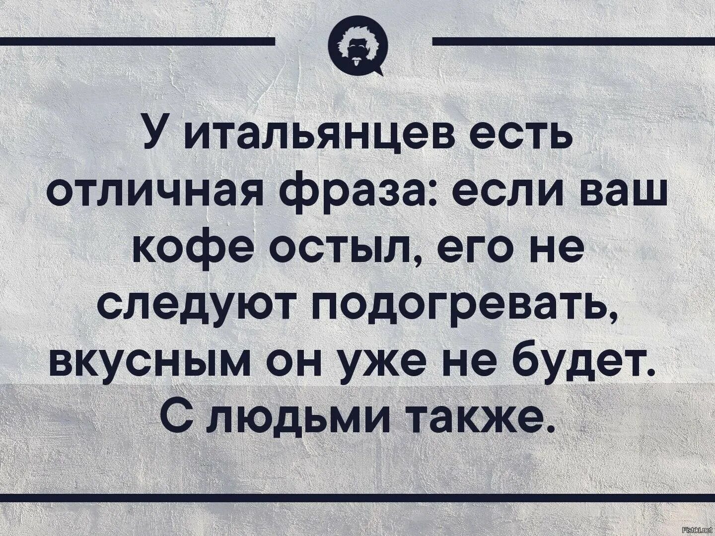 Отличные выражения. Если ваш кофе остыл. У итальянцев есть отличная фраза если ваш кофе остыл. Если ваш кофе остыл не стоит его подогревать вкусным. Человек остыл.