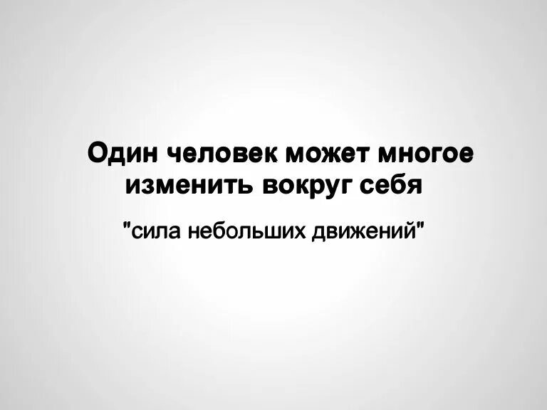 Люди способны на многое. И один человек может многое изменить. Хочешь изменить людей вокруг себя. Один человек может изменить. Что может человек.