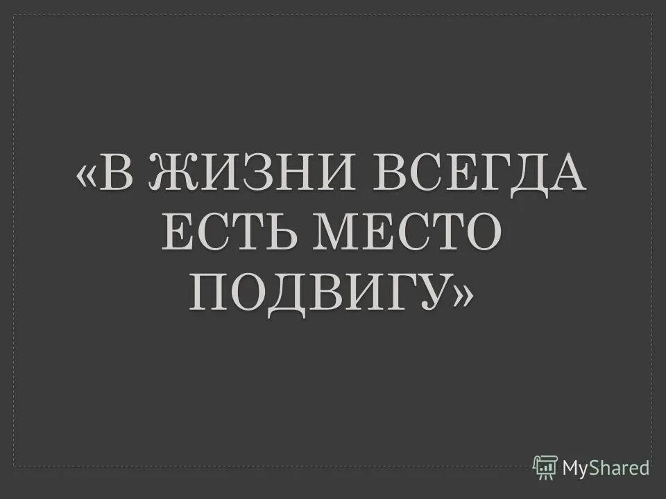 В жизни вседаесть место подвигу. В жизни всегда есть место подвигу выступление. В жизни всегда есть место подвигу сообщение. В жизнивсегда есть метал подвиоу. Мини сочинение в жизни всегда есть место подвигу.