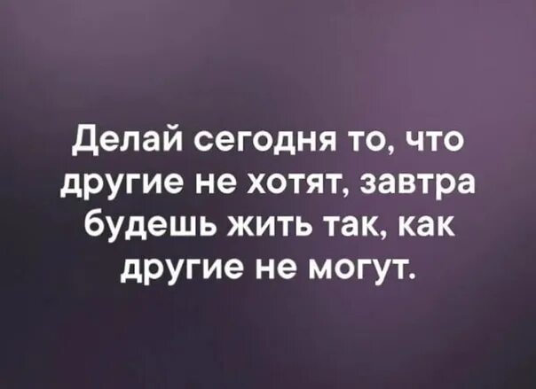 Делай сегодня то что другие не хотят. Делай сегодня то. Сегодня делай то что другие не хотят завтра будешь жить так как могут. Делай сегодня то что другие.