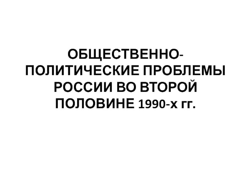 Проблема политического развития россии. Общественно-политические проблемы России во второй половине 1990-х гг. Общественно политические проблемы России во второй половине 1990. Общественно политические проблемы. Общественно-политическое развитие России во второй половине 1990-х гг.