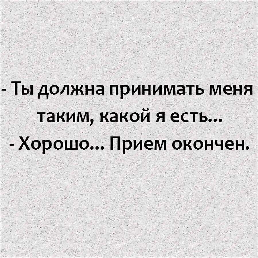 Прими меня таким какой я есть. Принимай меня таким какой есть прием окончен. Ты должна принимать меня таким какой я есть. Ты должна меня принимать таким - прием окончен. Он должен сам принять