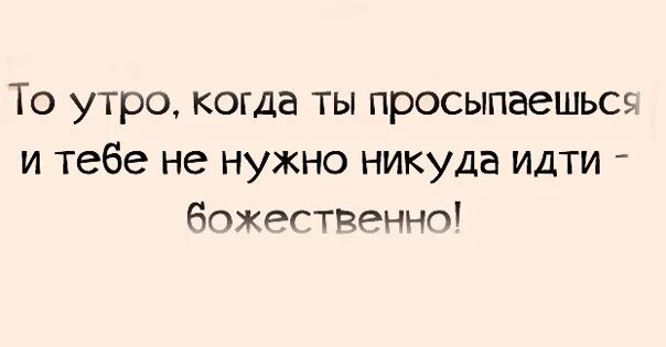 Утром пойдешь. Доброе утро когда не надо идти на работу. Хорошо когда не надо идти на работу. Утро когда никуда не надо идти. Когда утром никуда не надо.