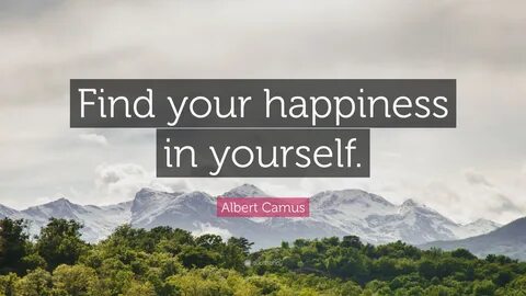 Albert Camus Quote Find Your Happiness In Yourself.