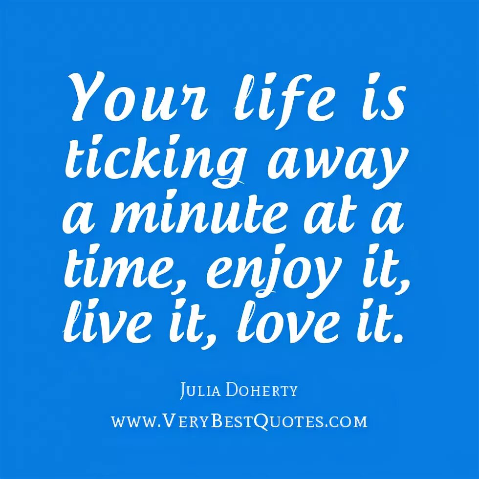 Ticking away. Enjoy Life quotes. Life is ticking. Enjoy your time. Enjoy your Life time our Life is.