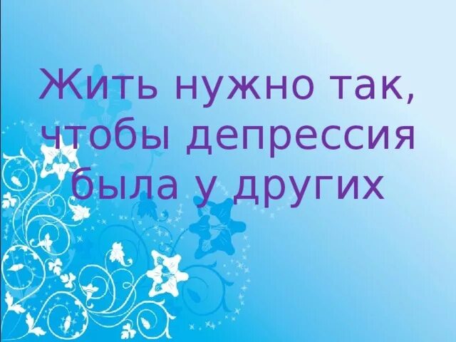 Жить нужно так чтобы депрессия. Жить надо так чтобы депрессия была у других. Жить нужно так чтобы депрессия была. Живи так чтобы депрессия была.