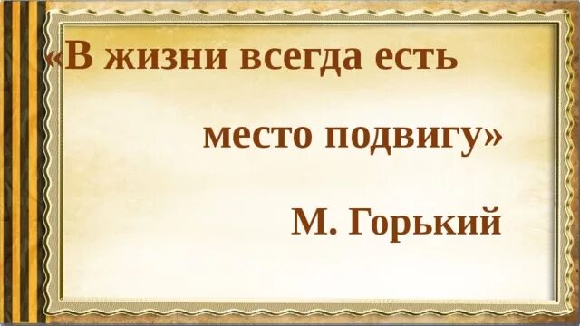 В жизни всегда есть место подвигу. В ЖИЗНИВСЕГДА есть метал подвиоу.. В жизни всегда есть место подвигу Горький.