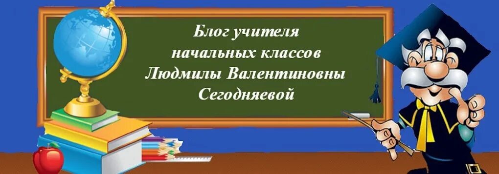 Блог начальных классов. Блог Сегодняевой Людмилы Валентиновны. Блоги учителей начальных классов. Сайты для учителей. Страница учителя.