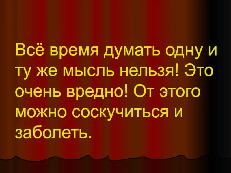 Думаешь какое время. Всё время думать одну и ту же мысль нельзя. всё время думать одну и туже мысль нельзя это. если думать одну и ту же мысль то можно соскучиться и заболеть. время думать.