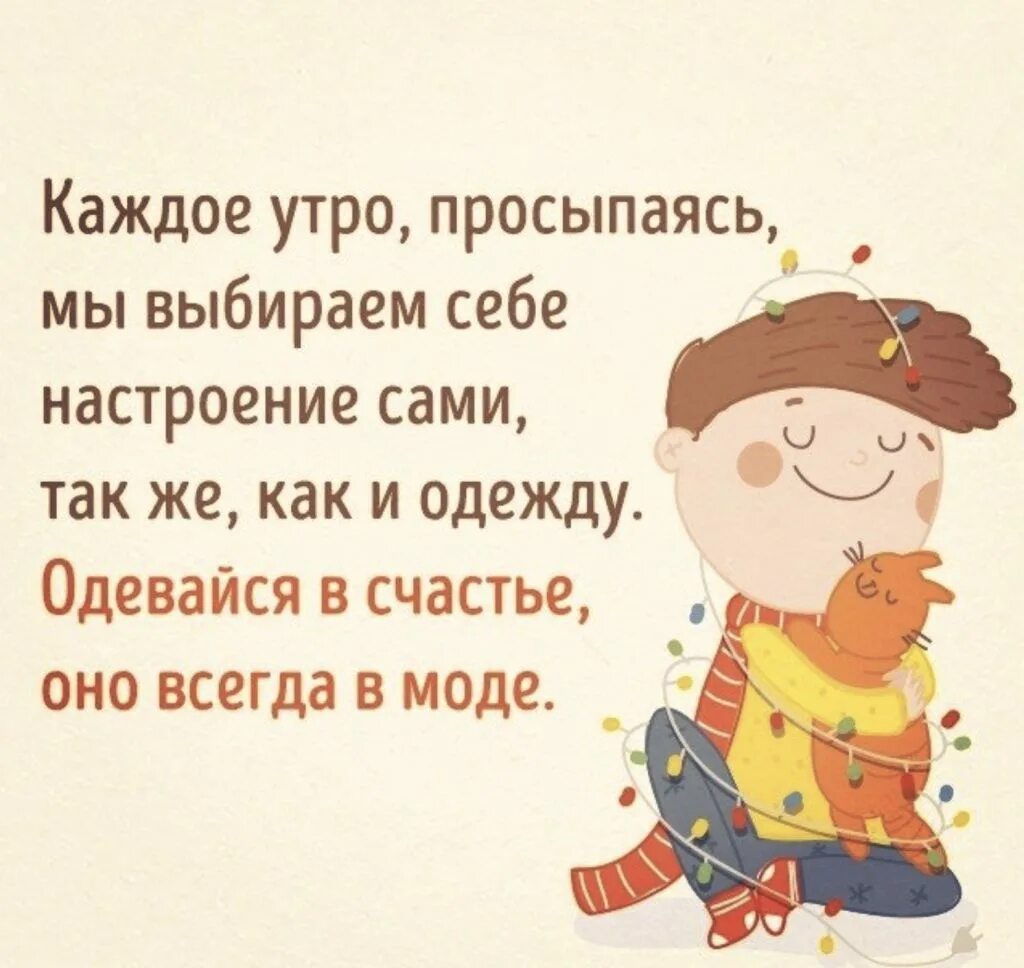 Мы сами создаем себе настроение. Каждое утро одевайтесь в счастье. каждое утро просыпаясь мы выбираем настроение. каждое утро мы выбираем себе настроение сами. каждый день одевайся в счастье.