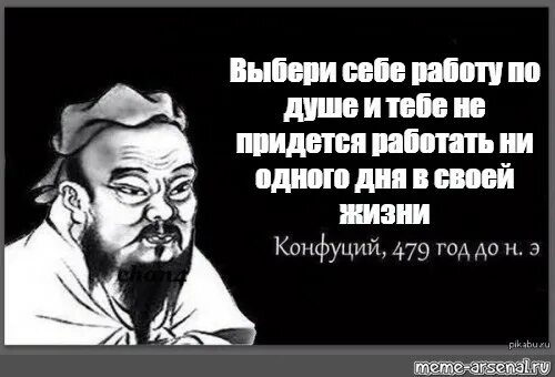 Придется трудиться. Конфуций Найди себе дело по душе. Выбери работу по душе Конфуций. Выберите себе работу по душе Конфуций. Конфуций Найди работу.