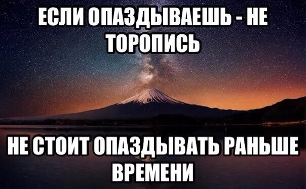 Немного раньше времени. Не надо опаздывать. если опаздываешь не торопись не надо опаздывать раньше времени. раньше времени. когда опаздываешь.