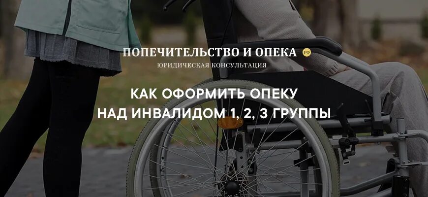 Оформить опеку над ребенком инвалидом. Опекунство над инвалидом. опека над инвалидом 2 группы. опека и попечительство над инвалидами. как оформить опекунство над инвалидом 1 группы.