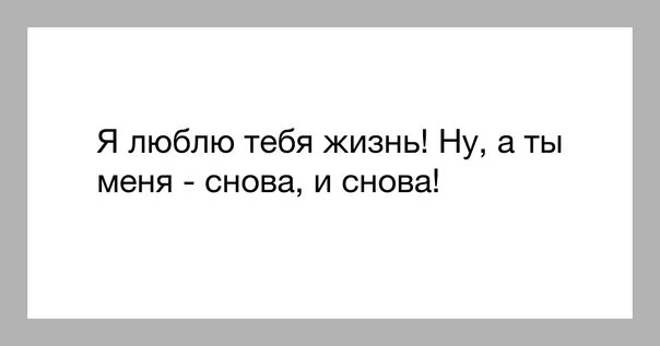 Тебя любят там где меня нет. Без тебя жизни нет. я люблю тебя жизнь а ты меня снова и снова. без тебя жизни нет я не могу. я люблю свою жизнь без остатка.