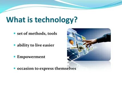 What is technology? set of methods, tools ability to live easier Empowermen...