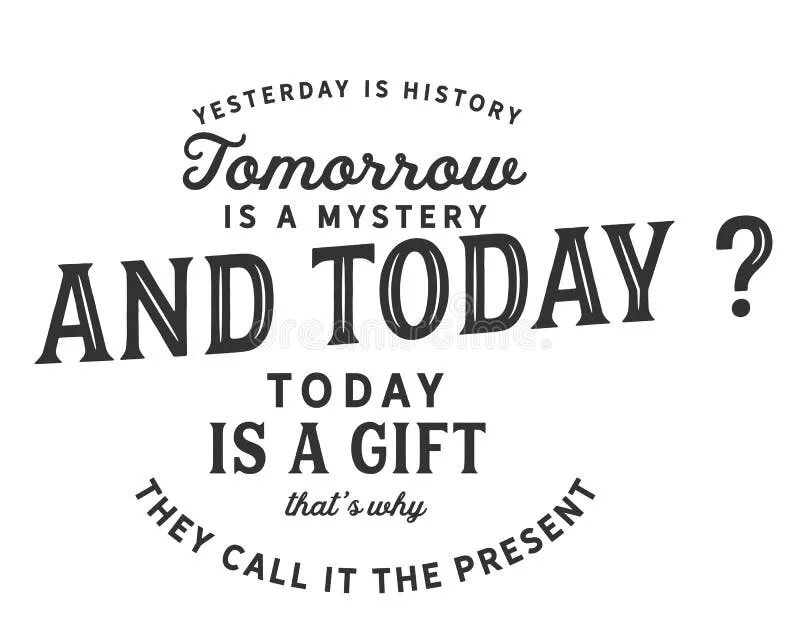 Вчера — это история, завтра — это тайна. Сегодня — это подарок.. Yesterday is a History tomorrow is a Mystery today is a Gift. Вчера это история завтра это загадка сегодня это подарок. Yesterday is History tomorrow is Mystery today is a Gift that is why it is Called the present. Yesterday is not today