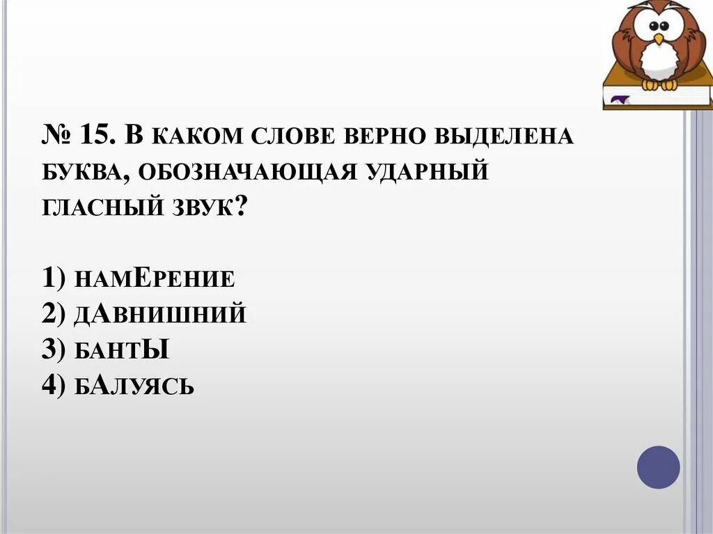 В каком слове верно выделена буква обозначающая ударный гласный звук. Обозначающая ударный гласный звук. Ударный гласный звук в слове намерение каком верно выделена буква. Балуяс верно выделена буква обозначающая ударный.