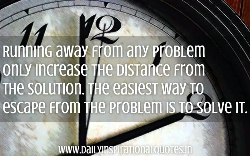 Running away from any problem only increases the distance from the solution.. Running away from home