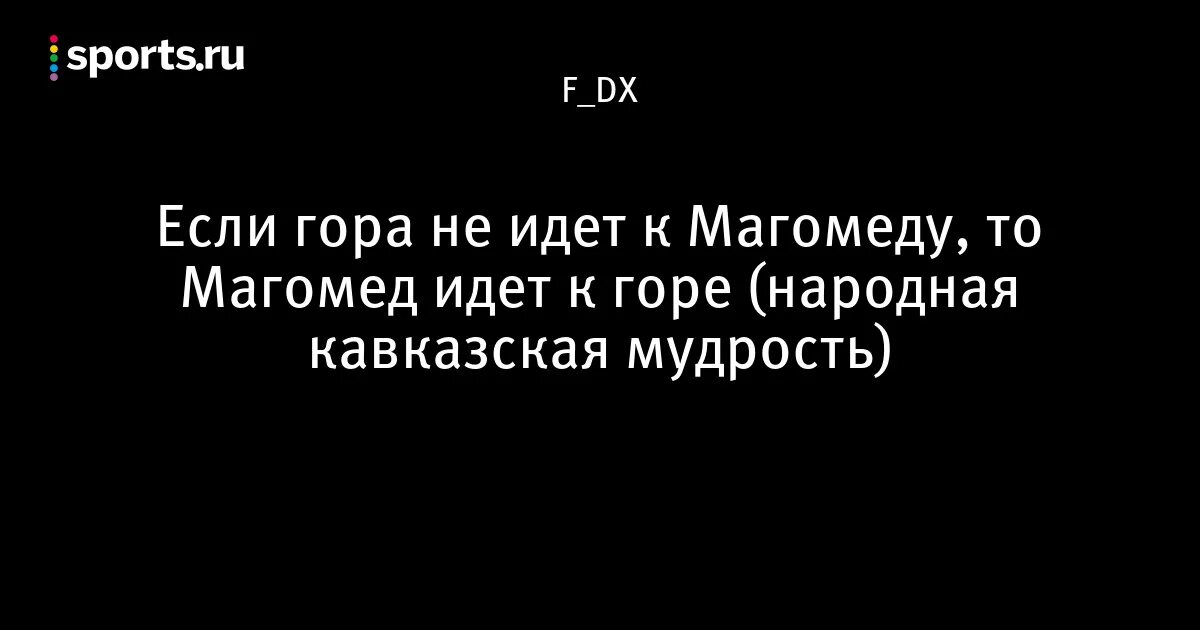 Гора к магомеду пословица значение. КСЛИ Магомел не идет к норе. Если гора не идёт к Магомеду то Магомед идёт к горе. Если гора не идет. Если гора не идет к Магоме.