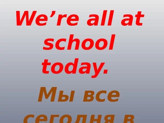 Как переводится сегодня. We're all at School today. At School перевод. Алфавит вводных. The children at School today перевести.