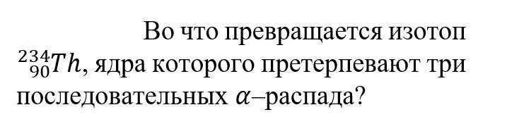 Ядро претерпевает а распад. Во что превращается изотоп 234 90 th. Ядро изотопа 224 th90. Распад 234 90 th. Во что превращается 234 90 th после трех а распадов.