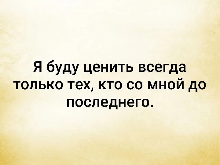 Всегда ценишь. Я всегда буду ценить тех кто со мной до последнего. Я всегда буду ценить. Всегда буду ценить тех. Я буду ценить только тех.