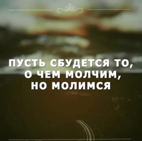 Сбудется то о чем молчим но молимся. Пусть сбудется всё о чем молимся. Пусть сбудется все то о чем мы молчим. Пусть исполнится все о чем молчим.