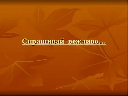 Спросить мягче