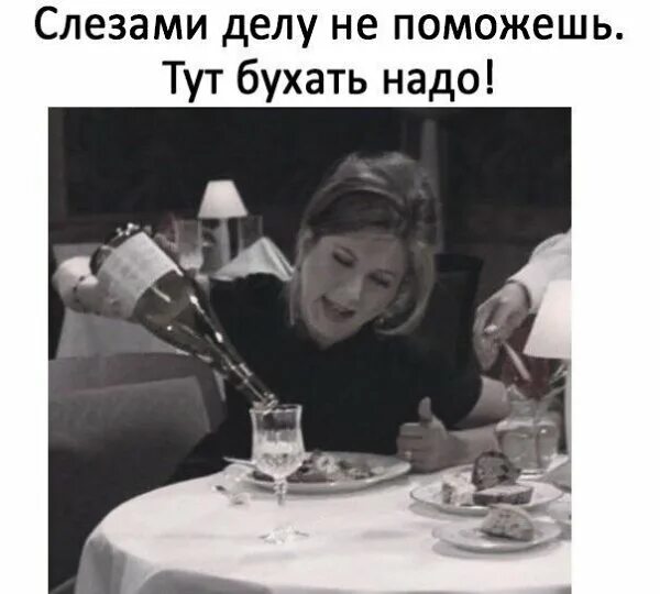 Слезами горю не поможешь значение. Слезами делу не поможешь тут бухать надо. слезами делу не поможешь. не надо бухать. слезами горю не поможешь.