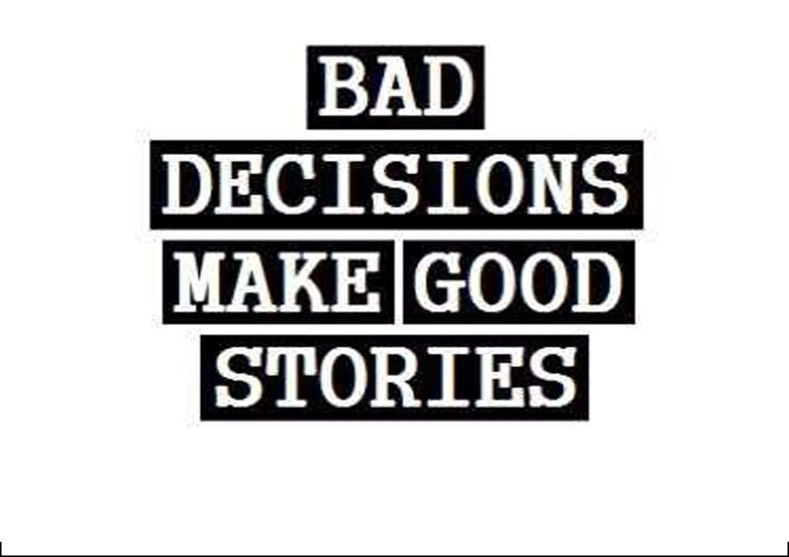 Bad decisions make good stories. Makes good decisions. Bad choices make good stories. Making better decisions. You have made a good point