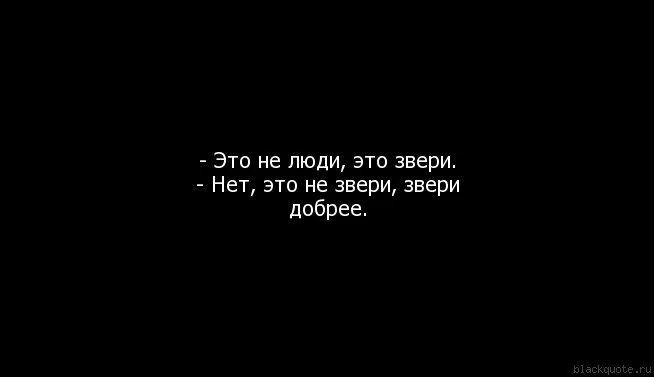 Нет зверя страшнее чем человек. Люди твари. Цитаты про тварей. Фразы про людей тварей. Люди хуже животных цитаты.